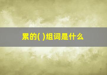 累的( )组词是什么